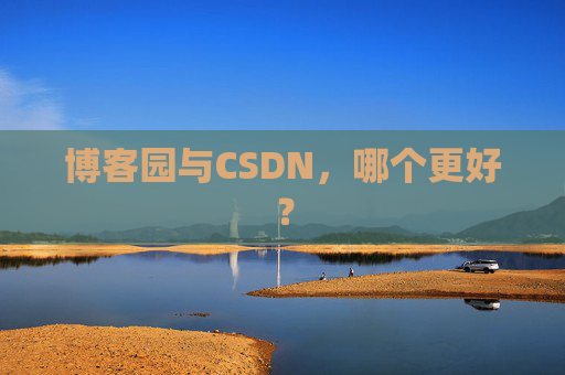 博客园与CSDN，哪个更好？